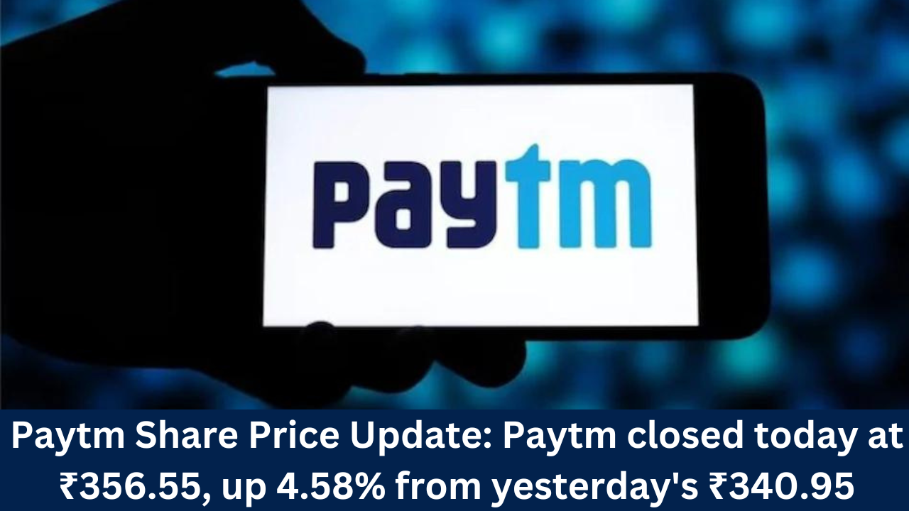 Paytm Share Price Update: Paytm closed today at ₹356.55, up 4.58% from yesterday's ₹340.95