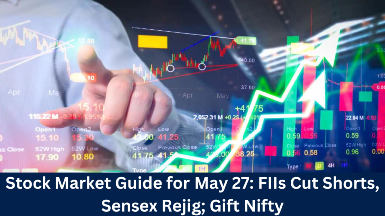 Stock Market Guide for May 27- FIIs Cut Shorts, Sensex Rejig; Gift Nifty
