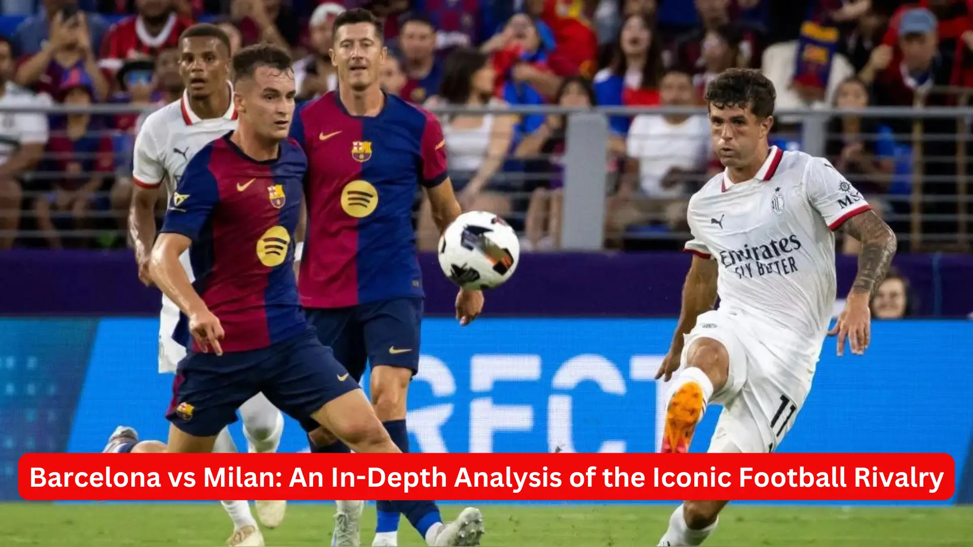 Barcelona vs Milan: An In-Depth Analysis of the Iconic Football Rivalry